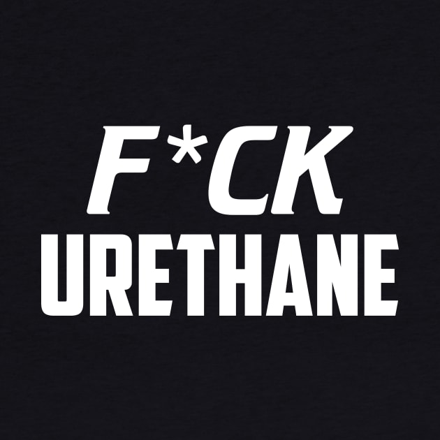 F*ck Urethane by AnnoyingBowlerTees